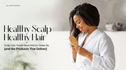 Healthy Scalp = Healthy Hair: Scalp Care Trends Black Women Swear By (and the Products That Deliver)