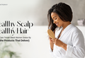 Healthy Scalp = Healthy Hair: Scalp Care Trends Black Women Swear By (and the Products That Deliver)